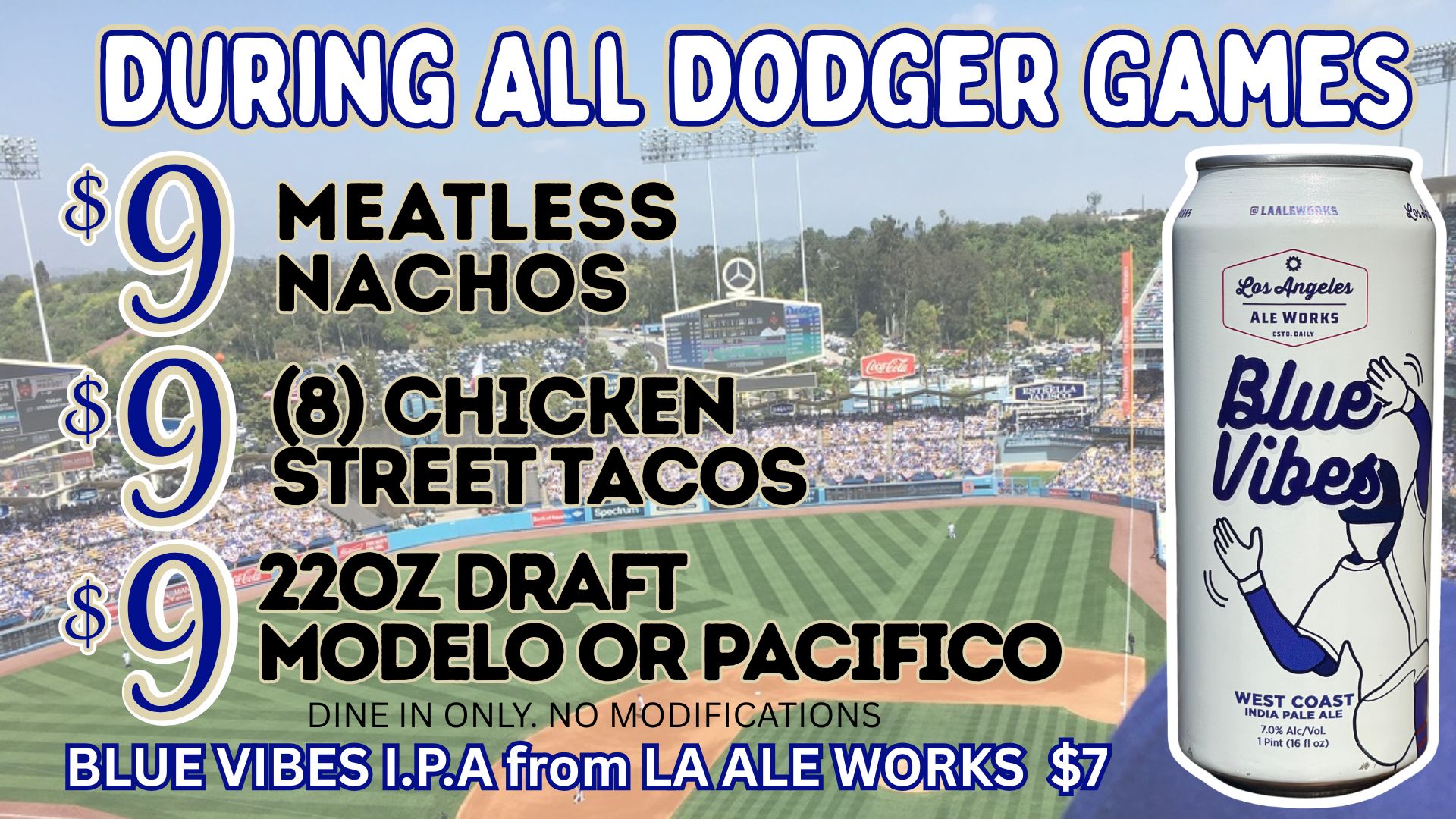 during the dodger games only. $9 each for nachos, 8 chicken street tacos or a 22oz draft pour from modelo or pacifico 