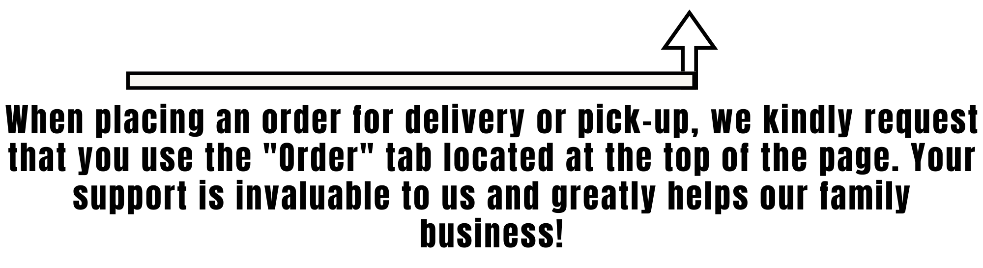 When placing an order for delivery or pick-up, we kindly request that you use the "Order" tab located at the top of the page. Your support is invaluable to us and greatly helps our family business!